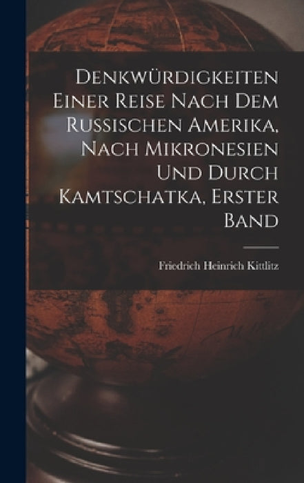 Denkwürdigkeiten einer Reise nach dem Russischen Amerika, nach Mikronesien und durch Kamtschatka, erster Band by Friedrich Heinrich Kittlitz