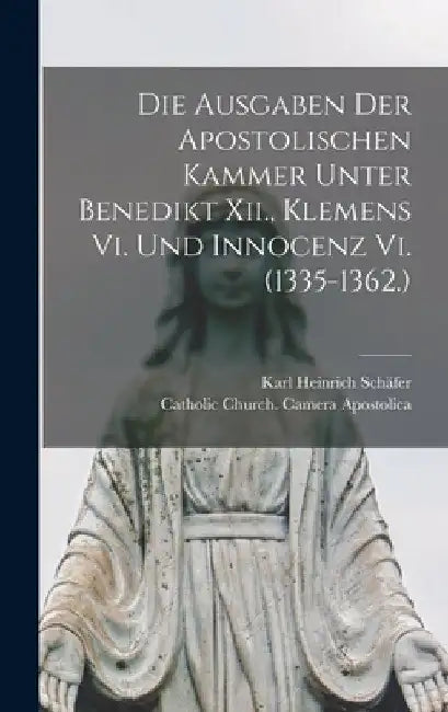 Die Ausgaben Der Apostolischen Kammer Unter Benedikt Xii., Klemens Vi. Und Innocenz Vi. (1335-1362.) by Karl Heinrich Schäfer