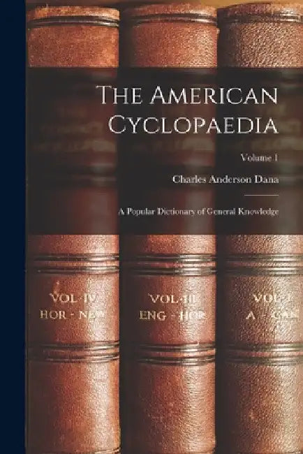 The American Cyclopaedia: A Popular Dictionary of General Knowledge; Volume 1 by Charles Anderson Dana