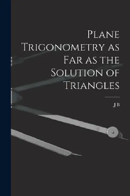 Plane Trigonometry as far as the Solution of Triangles by J. B. 1823-1908 Cherriman