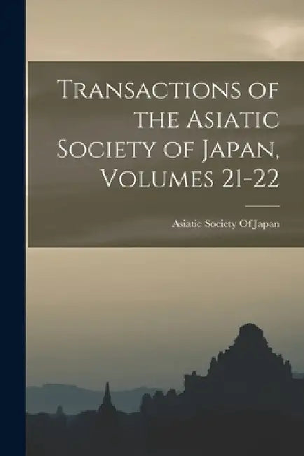 Transactions of the Asiatic Society of Japan, Volumes 21-22 by Asiatic Society of Japan
