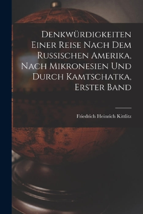 Denkwürdigkeiten einer Reise nach dem Russischen Amerika, nach Mikronesien und durch Kamtschatka, erster Band by Friedrich Heinrich Kittlitz
