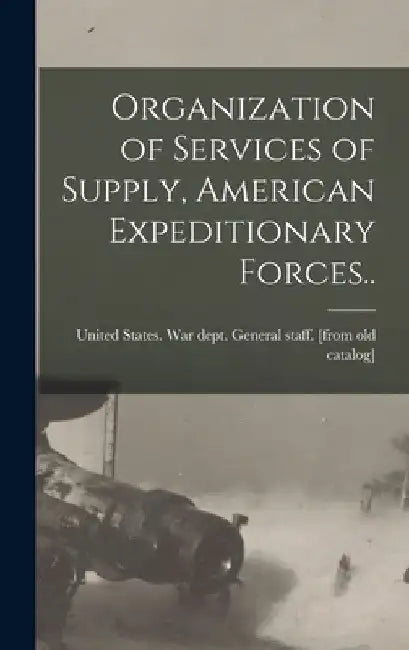 Organization of Services of Supply, American Expeditionary Forces.. by United States War Dept General Staff