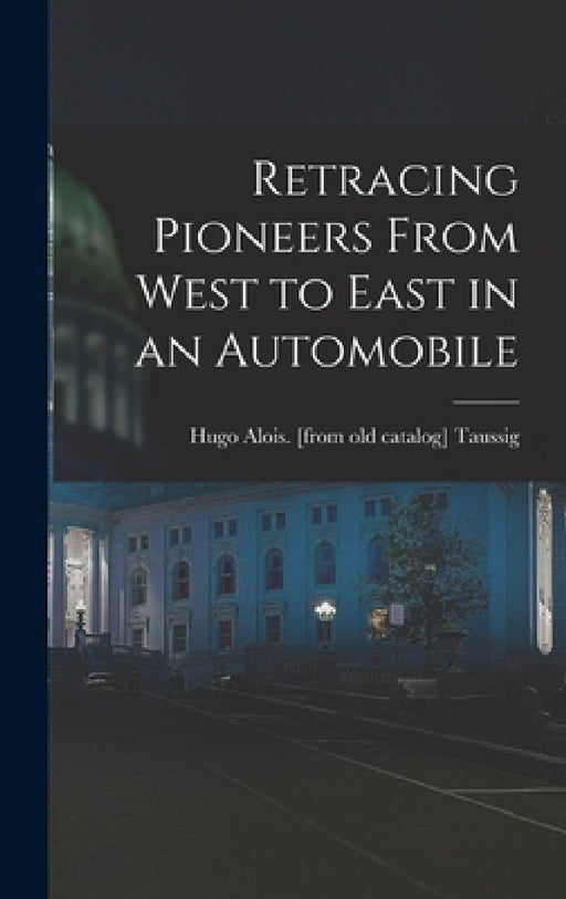 Retracing Pioneers From West to East in an Automobile by Hugo Alois Taussig
