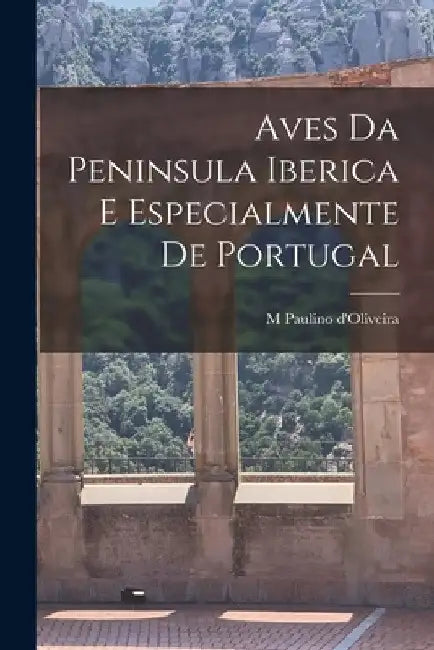 Aves da Peninsula Iberica e especialmente de Portugal by M. Paulino D'Oliveira