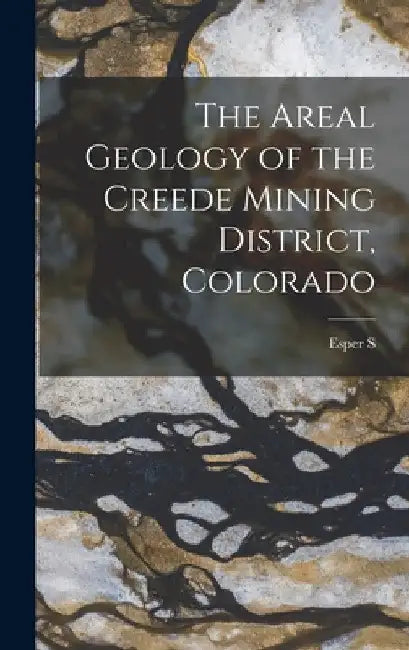 The Areal Geology of the Creede Mining District, Colorado by Esper S. 1879-1961 Larsen