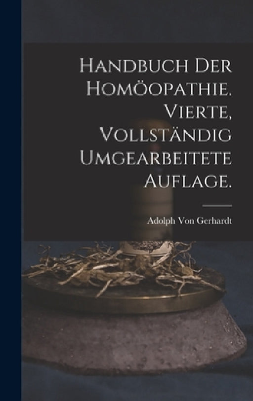Handbuch der Homöopathie. Vierte, vollständig umgearbeitete Auflage. by Adolph Von Gerhardt