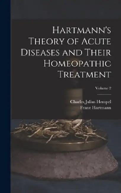 Hartmann's Theory of Acute Diseases and Their Homeopathic Treatment; Volume 2 by Charles Julius Hempel