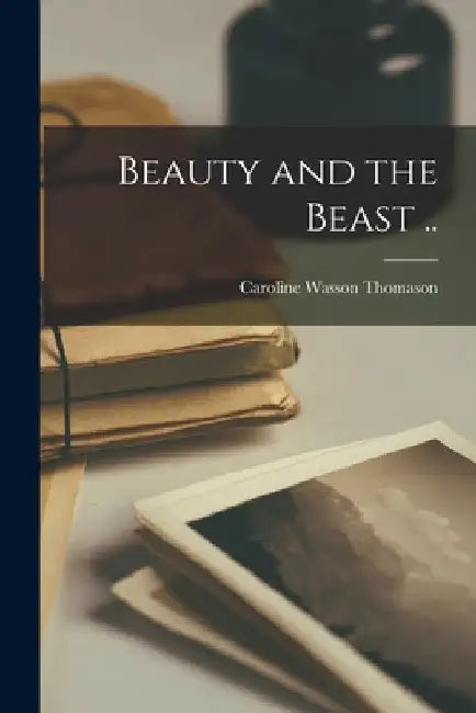 Beauty and the Beast .. by Caroline Wasson Thomason