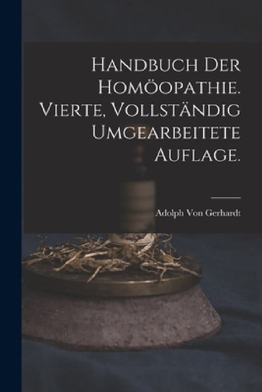 Handbuch der Homöopathie. Vierte, vollständig umgearbeitete Auflage. by Adolph Von Gerhardt