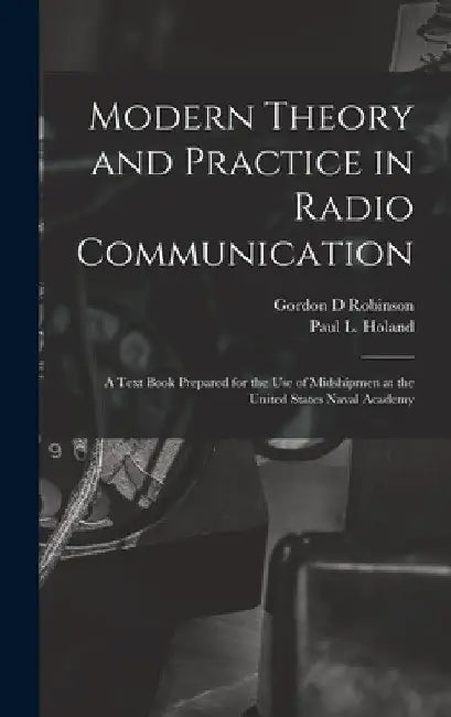 Modern Theory and Practice in Radio Communication; a Text Book Prepared for the use of Midshipmen at the United States Naval Academy by Gordon D. Robinson