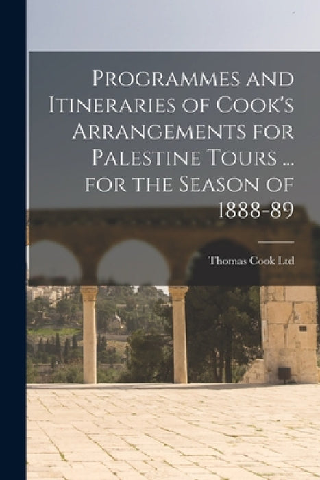 Programmes and Itineraries of Cook's Arrangements for Palestine Tours ... for the Season of 1888-89 by Thomas Cook Ltd