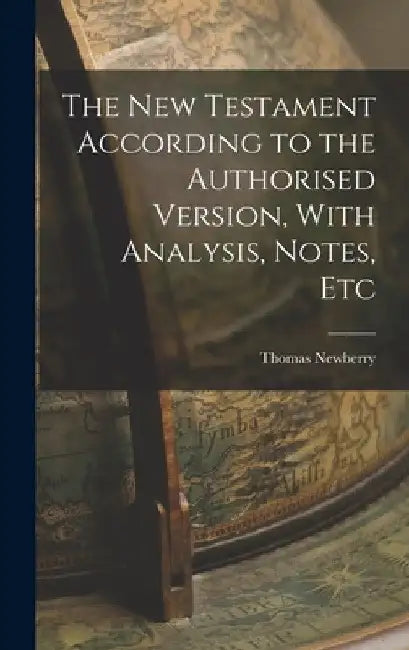 The New Testament According to the Authorised Version, With Analysis, Notes, Etc by Thomas Newberry