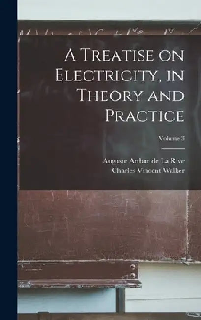 A Treatise on Electricity, in Theory and Practice; Volume 3 by Charles Vincent Walker