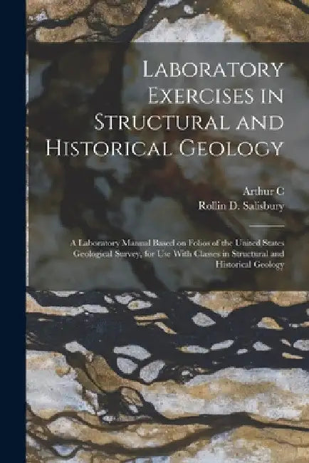 Laboratory Exercises in Structural and Historical Geology; a Laboratory Manual Based on Folios of the United States Geological Survey, for use With Cl by Rollin D. Salisbury