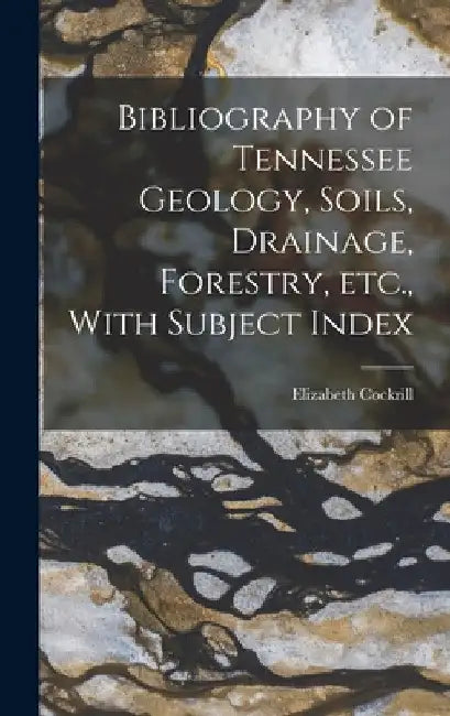 Bibliography of Tennessee Geology, Soils, Drainage, Forestry, etc., With Subject Index by Elizabeth Cockrill