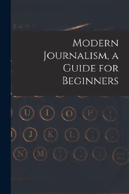 Modern Journalism, a Guide for Beginners by Anonymous