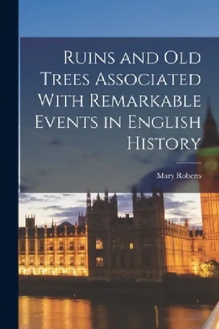 Ruins and old Trees Associated With Remarkable Events in English History by Mary Roberts