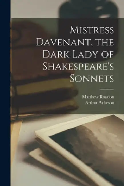 Mistress Davenant, the Dark Lady of Shakespeare's Sonnets by Arthur Acheson