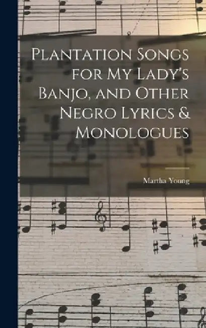 Plantation Songs for my Lady's Banjo, and Other Negro Lyrics & Monologues by Martha Young