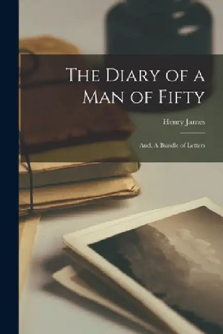 The Diary of a man of Fifty; and, A Bundle of Letters by Henry James