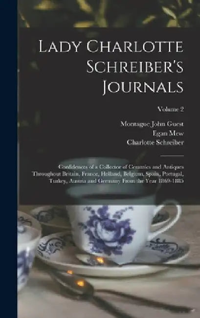 Lady Charlotte Schreiber's Journals: Confidences of a Collector of Ceramics and Antiques Throughout Britain, France, Holland, Belgium, Spain, Portugal by Montague John Guest