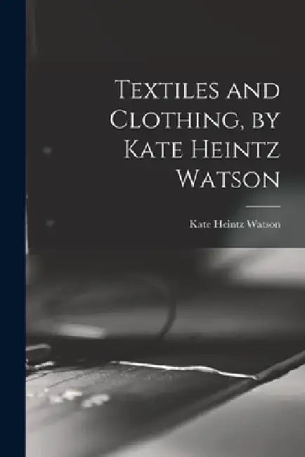 Textiles and Clothing, by Kate Heintz Watson by Kate Heintz Watson