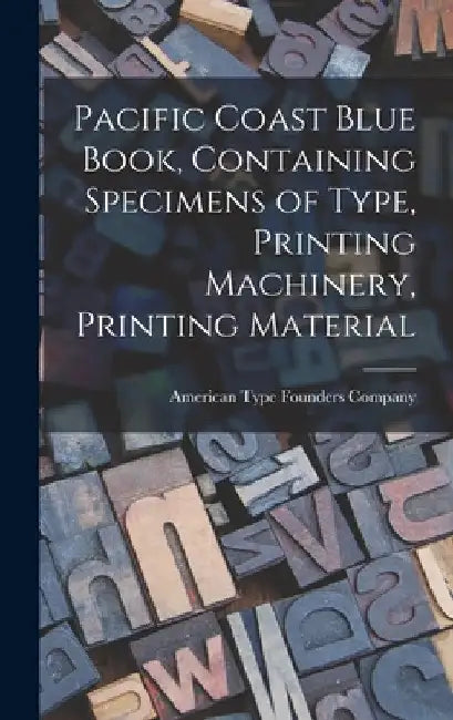 Pacific Coast Blue Book, Containing Specimens of Type, Printing Machinery, Printing Material by American Type Founders Company