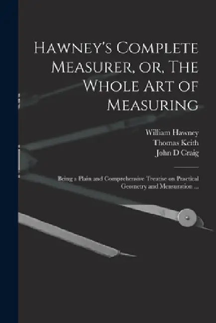 Hawney's Complete Measurer, or, The Whole art of Measuring: Being a Plain and Comprehensive Treatise on Practical Geometry and Mensuration ... by Thomas Keith