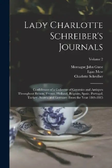 Lady Charlotte Schreiber's Journals: Confidences of a Collector of Ceramics and Antiques Throughout Britain, France, Holland, Belgium, Spain, Portugal by Montague John Guest