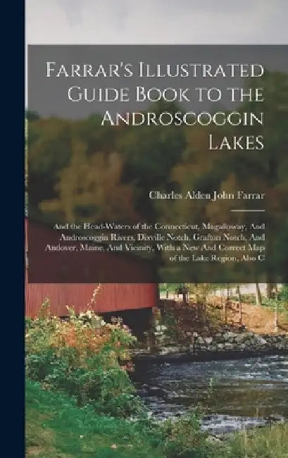 Farrar's Illustrated Guide Book to the Androscoggin Lakes: And the Head-waters of the Connecticut, Magalloway, And Androscoggin Rivers, Dixville Notch by Charles Alden John Farrar