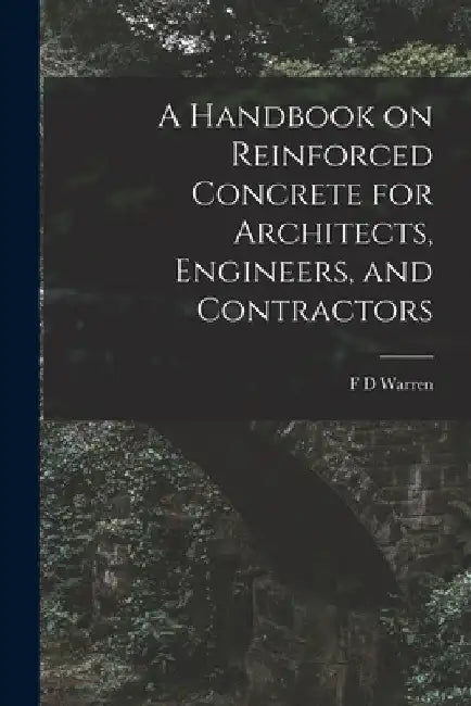 A Handbook on Reinforced Concrete for Architects, Engineers, and Contractors by F. D. Warren