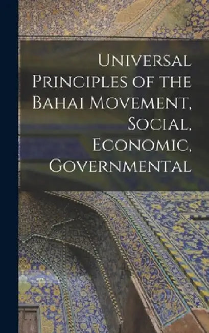 Universal Principles of the Bahai Movement, Social, Economic, Governmental by 1817-1892 Baháulláh