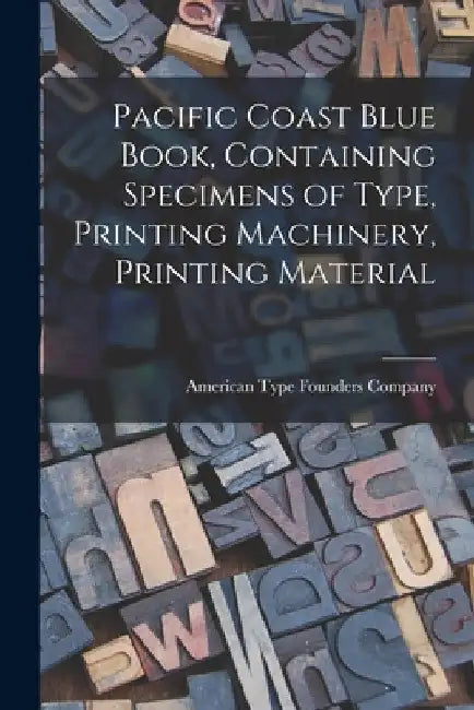 Pacific Coast Blue Book, Containing Specimens of Type, Printing Machinery, Printing Material by American Type Founders Company