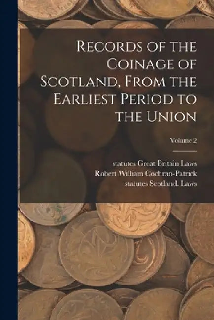 Records of the Coinage of Scotland, From the Earliest Period to the Union; Volume 2 by Statutes Great Britain Laws