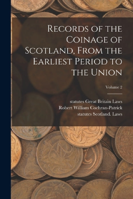 Records of the Coinage of Scotland, From the Earliest Period to the Union; Volume 2 by Statutes Great Britain Laws, Statutes Scotland Laws, Robert William Cochran-Patrick