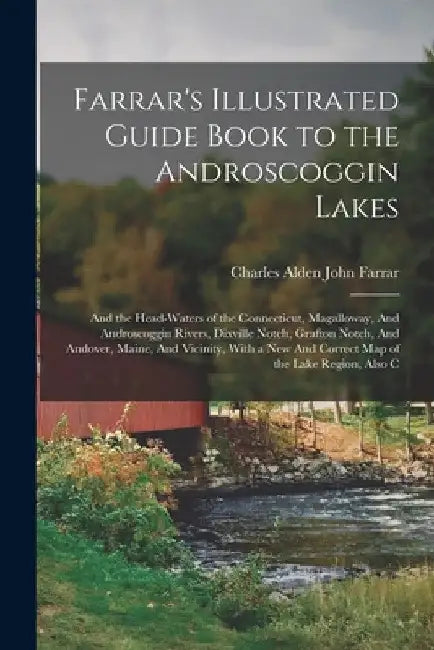 Farrar's Illustrated Guide Book to the Androscoggin Lakes: And the Head-waters of the Connecticut, Magalloway, And Androscoggin Rivers, Dixville Notch by Charles Alden John Farrar