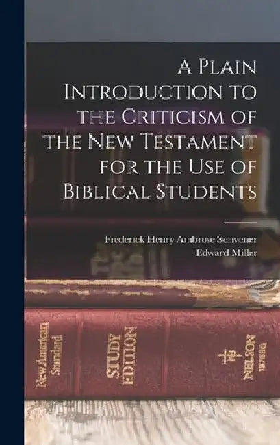 A Plain Introduction to the Criticism of the New Testament for the use of Biblical Students by Frederick Henry Ambrose Scrivener