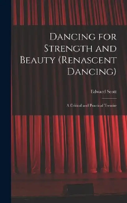 Dancing for Strength and Beauty (renascent Dancing); a Critical and Practical Treatise by Edward Scott
