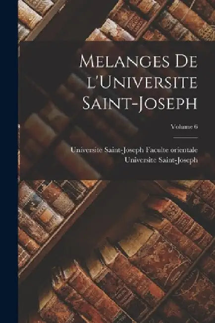 Melanges de l'Universite Saint-Joseph; Volume 6 by Universite Saint-Joseph