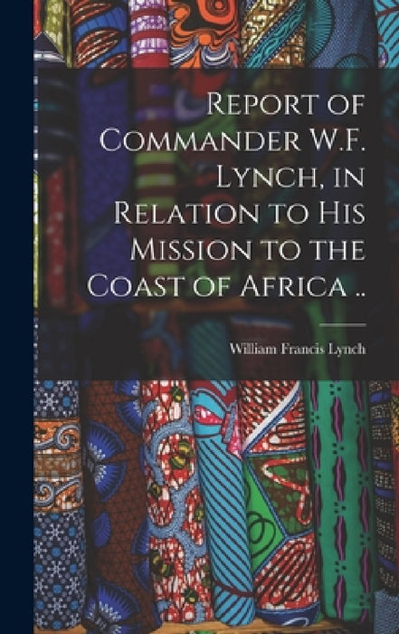 Report of Commander W.F. Lynch, in Relation to his Mission to the Coast of Africa .. by William Francis Lynch