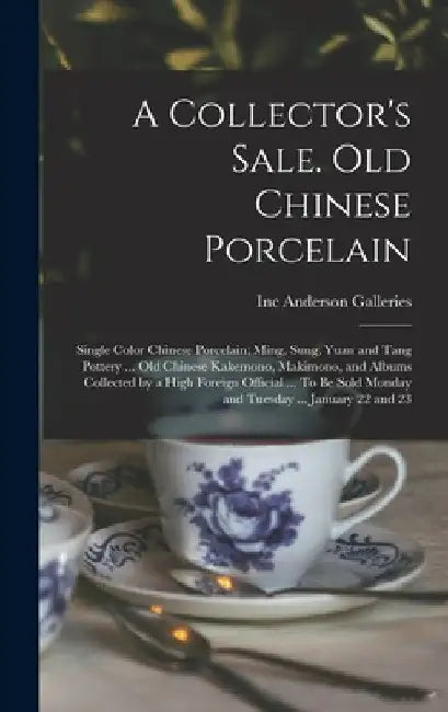 A Collector's Sale. Old Chinese Porcelain; Single Color Chinese Porcelain; Ming, Sung, Yuan and Tang Pottery ... old Chinese Kakemono, Makimono, and A by Inc Anderson Galleries