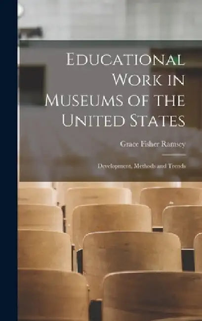 Educational Work in Museums of the United States; Development, Methods and Trends by Grace Fisher Ramsey