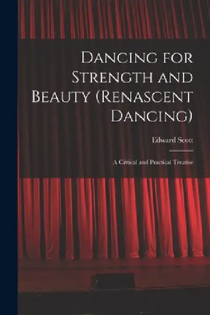 Dancing for Strength and Beauty (renascent Dancing); a Critical and Practical Treatise by Edward Scott