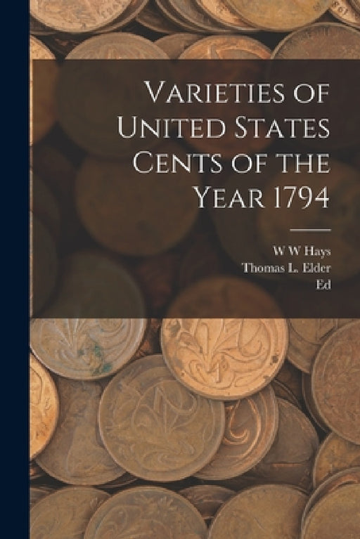 Varieties of United States Cents of the Year 1794 by Thomas L. Elder, Ed 1837-1899 Frossard, W. W. Hays