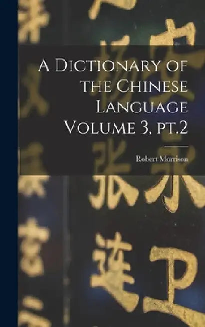 A Dictionary of the Chinese Language Volume 3, pt.2 by Robert Morrison