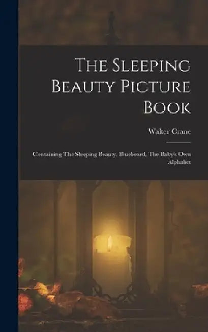 The Sleeping Beauty Picture Book; Containing The Sleeping Beauty, Bluebeard, The Baby's own Alphabet by Walter Crane