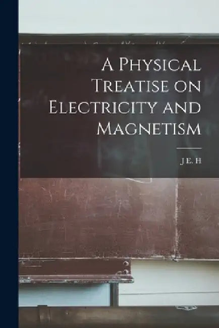 A Physical Treatise on Electricity and Magnetism by J. E. H. 1852-1893 Gordon