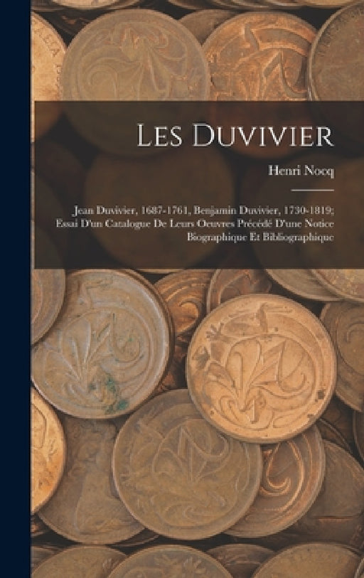 Les Duvivier; Jean Duvivier, 1687-1761, Benjamin Duvivier, 1730-1819; essai d'un catalogue de leurs oeuvres précédé d'une notice biographique et bibli by Nocq Henri 1868-