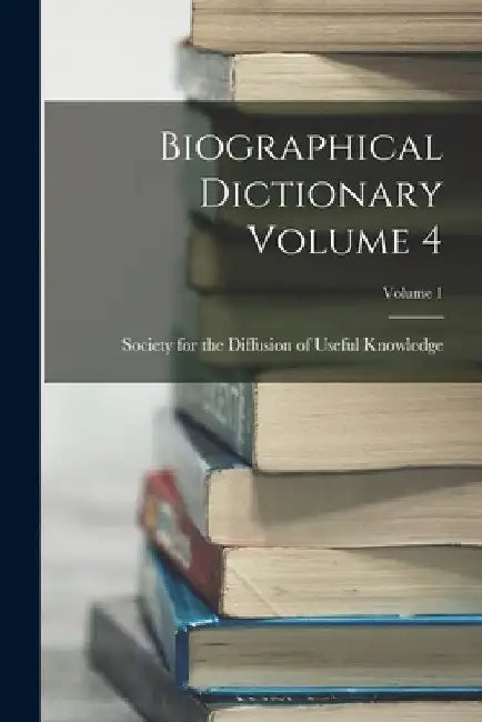 Biographical Dictionary Volume 4; Volume 1 by Society for the Diffusion of Useful K